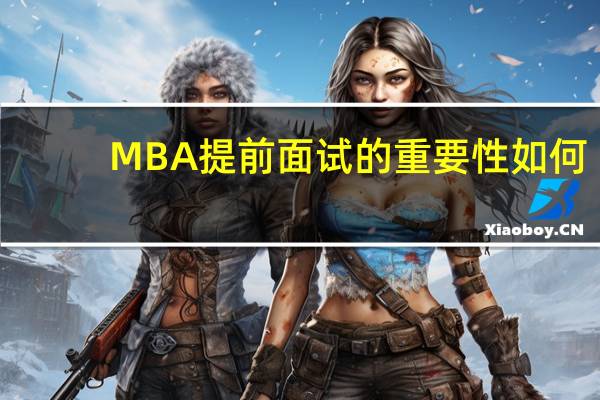 MBA提前面试的重要性如何