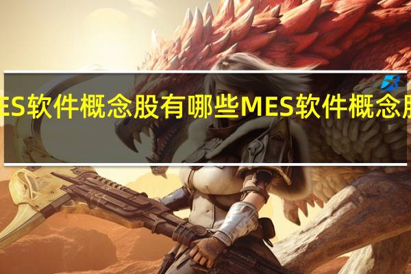 MES软件概念股有哪些 MES软件概念股价查询