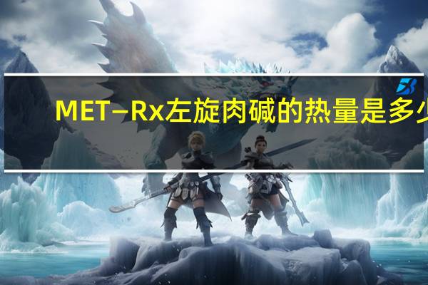 MET—Rx 左旋肉碱的热量是多少
