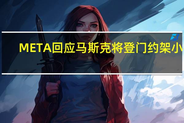META回应马斯克将登门约架小扎:不在家