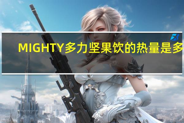 MIGHTY 多力坚果饮的热量是多少