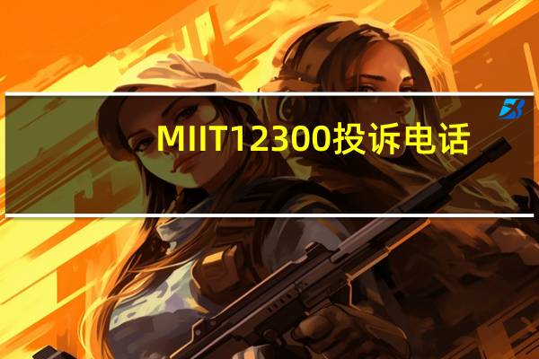 MIIT 12300投诉电话