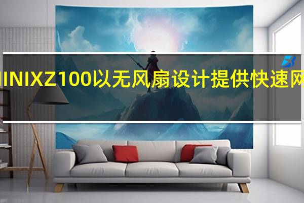MINIXZ100以无风扇设计提供快速网络支持
