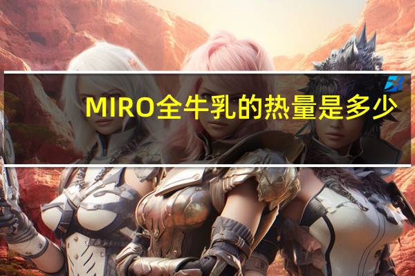 MIRO 全牛乳的热量是多少