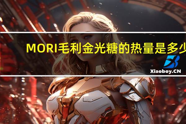 MORI 毛利金光糖的热量是多少
