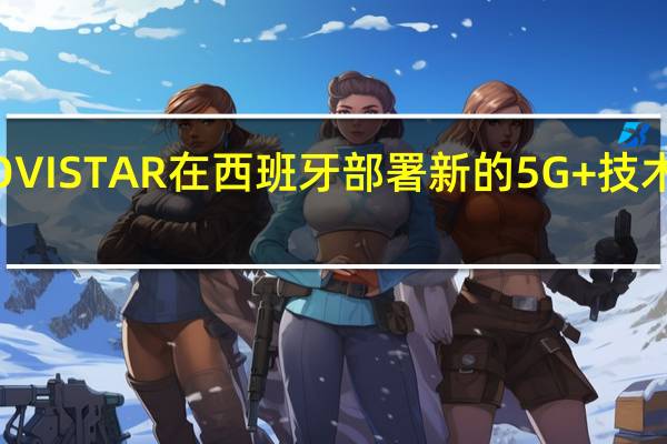 MOVISTAR在西班牙部署新的5G+技术速度达1.6GBPS