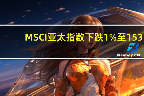 MSCI亚太指数下跌1%至153.23点
