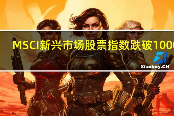 MSCI新兴市场股票指数跌破1000点