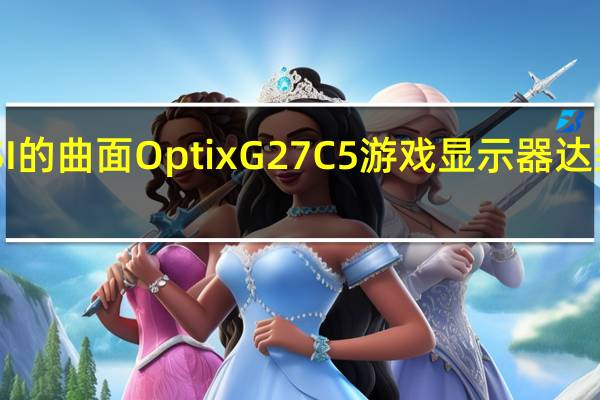 MSI的曲面Optix G27C5游戏显示器达到165Hz