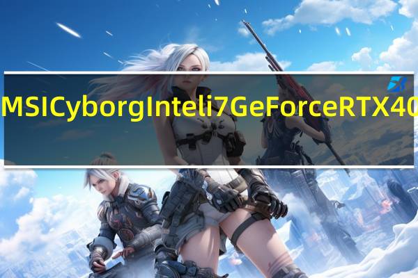MSICyborgInteli7GeForceRTX405015.6"2023在亚马逊上降价350美元
