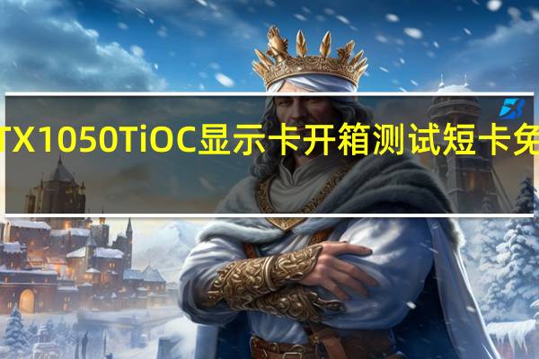 MSIGTX1050TiOC显示卡开箱测试短卡免电升级方便