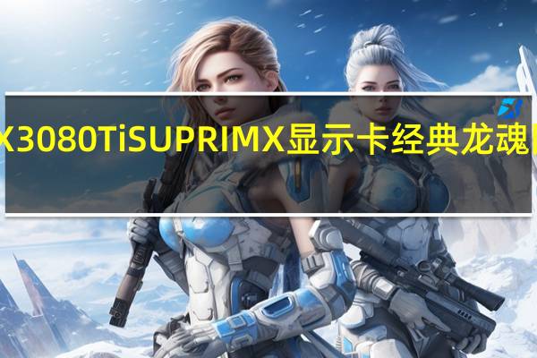 MSIGeForceRTX3080TiSUPRIMX显示卡经典龙魂回归造型设计重新诠释