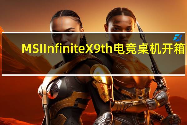 MSIInfiniteX9th电竞桌机开箱i9-9900KRTX2080有效能更炫彩