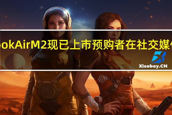 MacBookAirM2现已上市预购者在社交媒体上幸灾乐祸