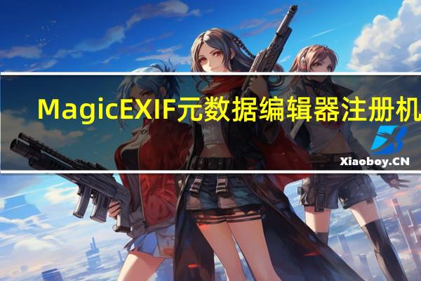 MagicEXIF元数据编辑器注册机 V1.08 绿色免费版（MagicEXIF元数据编辑器注册机 V1.08 绿色免费版功能简介）