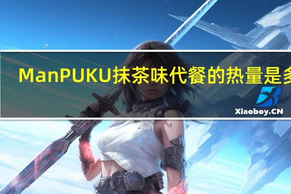 ManPUKU 抹茶味代餐的热量是多少