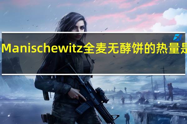 Manischewitz 全麦无酵饼的热量是多少