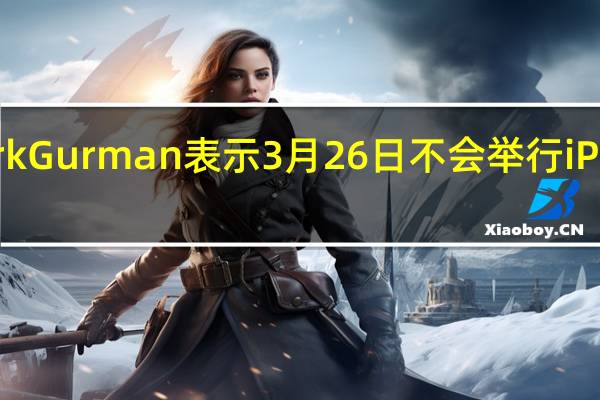 Mark Gurman 表示 3 月 26 日不会举行 iPad 发布会