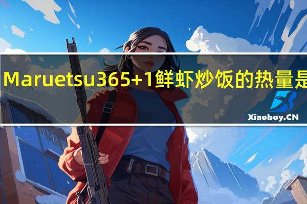 Maruetsu365+1 鲜虾炒饭的热量是多少