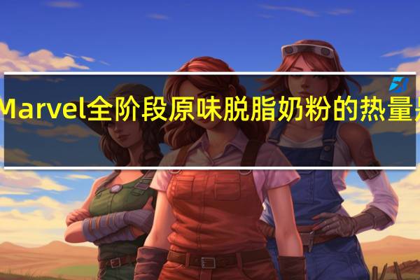 Marvel 全阶段原味脱脂奶粉的热量是多少