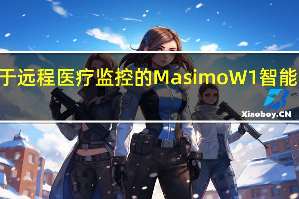 Masimo用于远程医疗监控的MasimoW1智能手表获得FDA501(k)许可