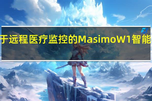 Masimo用于远程医疗监控的MasimoW1智能手表获得FDA501(k)许可