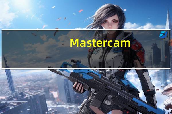 Mastercam(CAD/CAM设计软件) V2018 官方免费版（Mastercam(CAD/CAM设计软件) V2018 官方免费版功能简介）