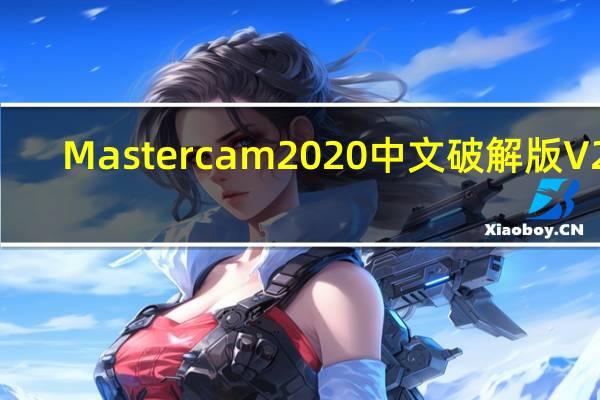 Mastercam2020中文破解版 V22.0.18285.0 64位免费版（Mastercam2020中文破解版 V22.0.18285.0 64位免费版功能简介）