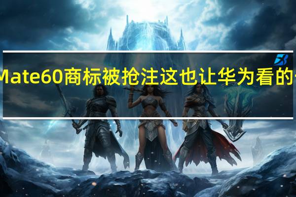 Mate60商标被抢注这也让华为看的一脸懵