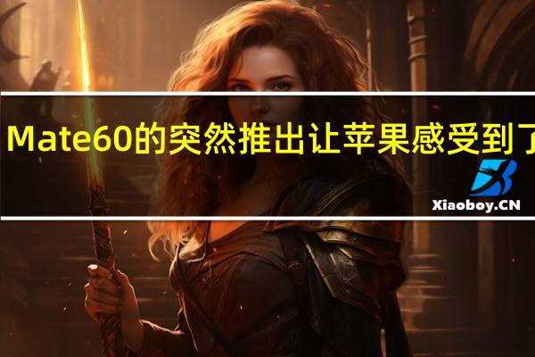 Mate 60的突然推出让苹果感受到了压力