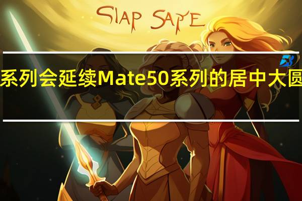 Mate60系列会延续Mate50系列的居中大圆镜头模组造型