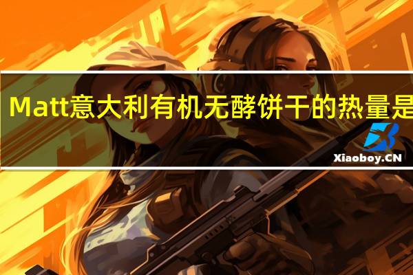 Matt 意大利有机无酵饼干的热量是多少