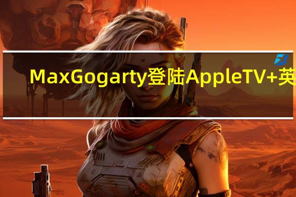 MaxGogarty登陆AppleTV+英国