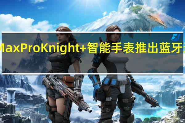 Maxima Max Pro Knight+智能手表推出蓝牙通话和IP67等级
