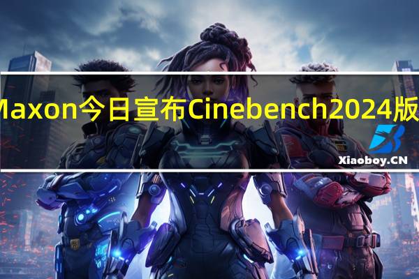 Maxon今日宣布Cinebench2024版本发布