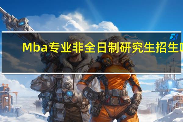 Mba专业非全日制研究生招生吗