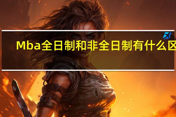 Mba全日制和非全日制有什么区别