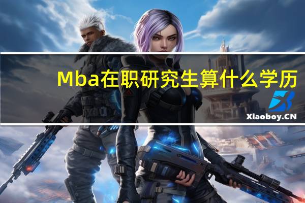 Mba在职研究生算什么学历