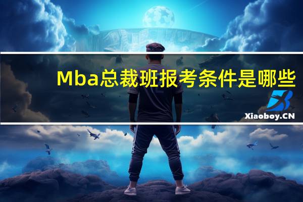 Mba总裁班报考条件是哪些