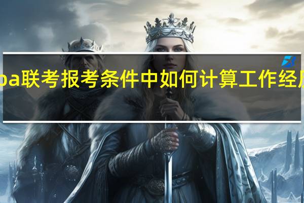 Mba联考报考条件中如何计算工作经历的年数