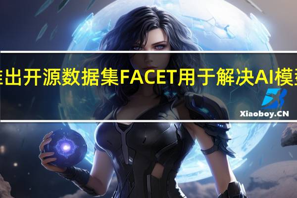 Meta推出开源数据集FACET用于解决AI模型公平性问题