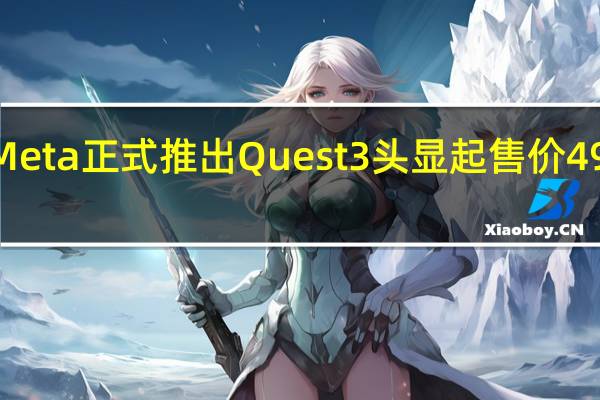 Meta正式推出Quest 3头显起售价499美元