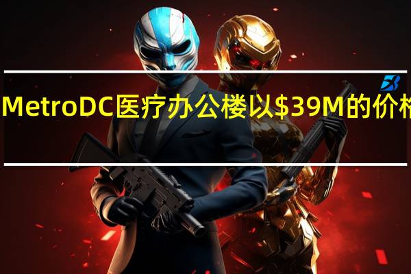 Metro DC医疗办公楼以M的价格交易