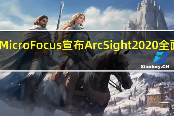 Micro Focus宣布ArcSight 2020全面上市