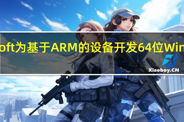 Microsoft为基于ARM的设备开发64位Windows模拟器