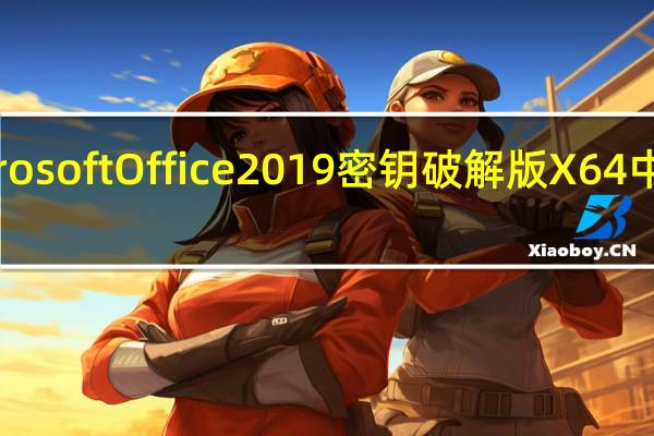 Microsoft Office 2019密钥破解版 X64 中文免费版（Microsoft Office 2019密钥破解版 X64 中文免费版功能简介）
