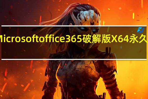 Microsoft office 365破解版 X64 永久激活版（Microsoft office 365破解版 X64 永久激活版功能简介）