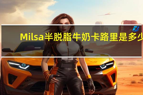 Milsa 半脱脂牛奶卡路里是多少