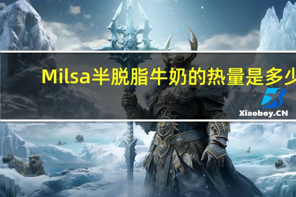 Milsa 半脱脂牛奶的热量是多少