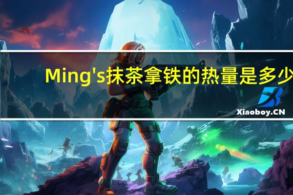 Ming's 抹茶拿铁的热量是多少